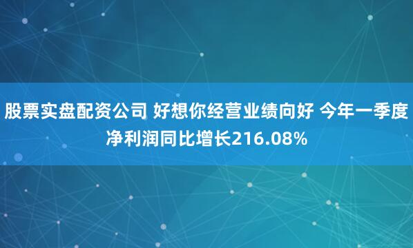 股票实盘配资公司 好想你经营业绩向好 今年一季度净利润同比增长216.08%