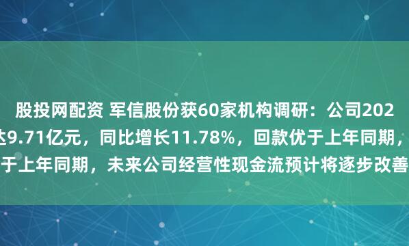股投网配资 军信股份获60家机构调研：公司2024年经营性现金流净额达9.71亿元，同比增长11.78%，回款优于上年同期，未来公司经营性现金流预计将逐步改善（附调研问答）