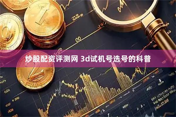 炒股配资评测网 3d试机号选号的科普