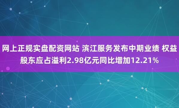 网上正规实盘配资网站 滨江服务发布中期业绩 权益股东应占溢利2.98亿元同比增加12.21%