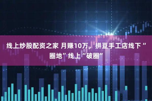 线上炒股配资之家 月赚10万，拼豆手工店线下“圈地”线上“破圈”